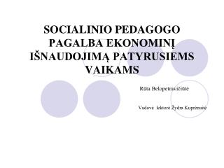SOCIALINIO PEDAGOGO PAGALBA EKONOMINĮ IŠNAUDOJIMĄ PATYRUSIEMS VAIKAMS