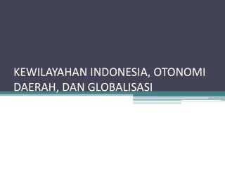KEWILAYAHAN INDONESIA, OTONOMI DAERAH, DAN GLOBALISASI