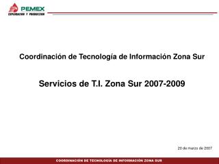 Coordinación de Tecnología de Información Zona Sur Servicios de T.I. Zona Sur 2007-2009