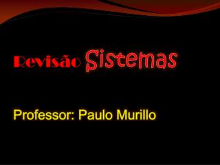 Revisão Sistemas Professor: Paulo Murillo