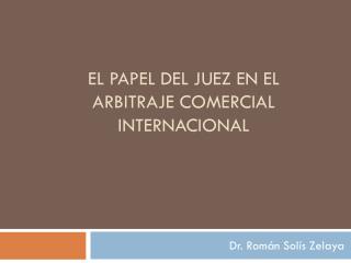EL PAPEL DEL JUEZ EN EL ARBITRAJE COMERCIAL INTERNACIONAL
