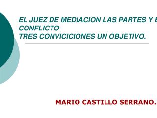 EL JUEZ DE MEDIACION LAS PARTES Y EL CONFLICTO TRES CONVICICIONES UN OBJETIVO.