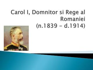 Carol I, Domnitor si Rege al Romaniei (n.1839 - d.1914)
