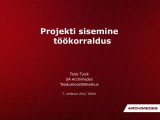 Projekti sisemine töökorraldus Terje Tuisk SA Archimedes Teaduskoostöökeskus