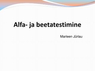 Alfa- ja beetatestimine 							Marleen Jürlau