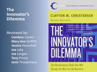 The Innovator’s Dilemma Reviewed by: Candace Carner Mary Ann Griffith Jessica Hounshell Joe Juby