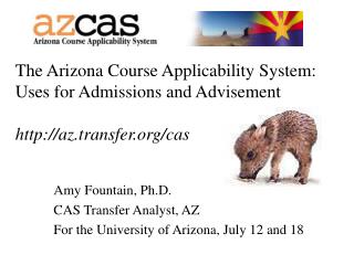 Amy Fountain, Ph.D. CAS Transfer Analyst, AZ For the University of Arizona, July 12 and 18