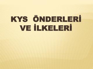 KYS ÖNDERLERİ VE İLKELERİ