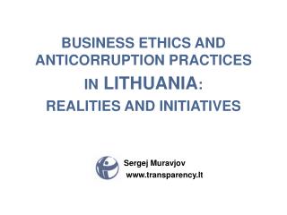BUSINESS ETHICS AND ANTICORRUPTION PRACTICES IN LITHUANIA : REALITIES AND INITIATIVES