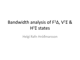 Bandwidth analysis of F 1 Δ , V 1 Σ &amp; H 1 Σ states