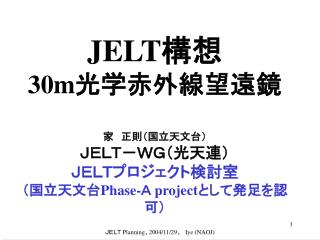 JELT 構想 30m 光学赤外線望遠鏡 家　正則（国立天文台） ＪＥＬＴ－ＷＧ（光天連） ＪＥＬＴプロジェクト検討室 （国立天文台 Phase- Ａ project として発足を認可）