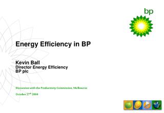 Energy Efficiency in BP Kevin Ball Director Energy Efficiency BP plc