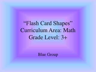 “Flash Card Shapes” Curriculum Area: Math Grade Level: 3+