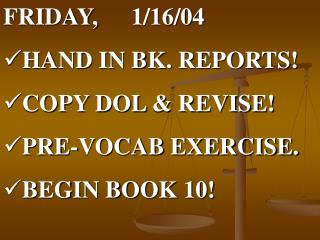FRIDAY, 	1/16/04 HAND IN BK. REPORTS! COPY DOL &amp; REVISE! PRE-VOCAB EXERCISE. BEGIN BOOK 10!