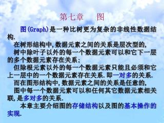 图 (Graph) 是一种比树更为复杂的非线性数据结构 . 在树形结构中 , 数据元素之间的关系是层次型的 , 树中除叶子以外的每一个数据元素可以和它下一层的多个数据元素存在关系 ;