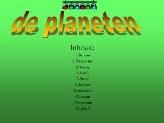 Inhoud: 1.De zon 2.Mercurius 3.Venus 4.Aarde 5.Mars 6.Jupiter 7.Saturnus 8.Uranus 9.Neptunus