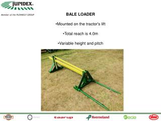 BALE LOADER Mounted on the tractor's lift Total reach is 4.0m Variable height and pitch