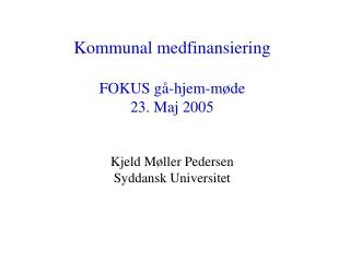 Kommunal medfinansiering FOKUS gå-hjem-møde 23. Maj 2005 Kjeld Møller Pedersen