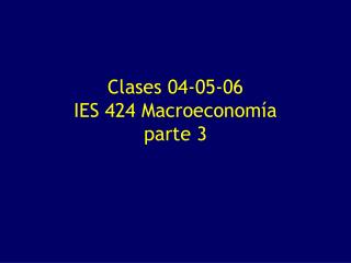 Clases 04-05-06 IES 424 Macroeconomía parte 3