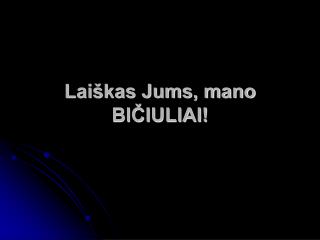 Laiškas Jums, mano BIČIULIAI!