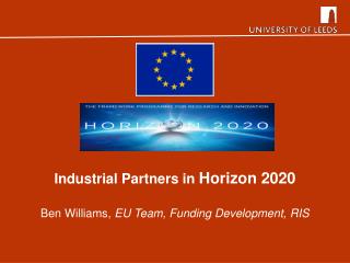 Industrial Partners in Horizon 2020 Ben Williams, EU Team, Funding Development, RIS