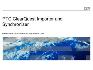RTC ClearQuest Importer and Synchronizer Lorelei Ngooi – RTC ClearQuest Synchronizer Lead