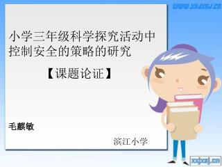 小学三年级科学探究活动中 控制安全的策略的研究 【 课题论证 】 毛麒敏 滨江小学