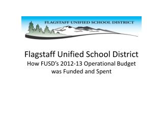 Flagstaff Unified School District How FUSD’s 2012-13 Operational Budget was Funded and Spent