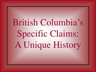 British Columbia’s Specific Claims: A Unique History