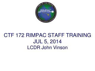 CTF 172 RIMPAC STAFF TRAINING JUL 5, 2014 LCDR John Vinson