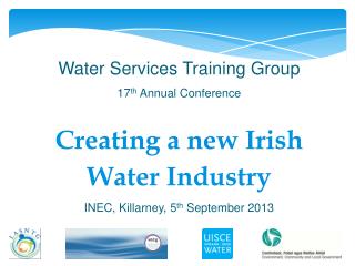 Water Services Training Group 17 th Annual Conference Creating a new Irish Water Industry