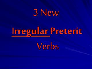 3 New I rregular Preterit Verbs