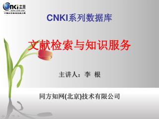 CNKI 系列数据库 文献检索与知识服务 主讲人：李 根 同方知网 ( 北京 ) 技术有限公司