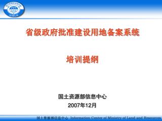 省级政府批准建设用地备案系统 培训提纲 国土资源部信息中心 2007 年 12 月