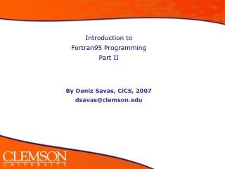 Introduction to Fortran95 Programming Part II By Deniz Savas, CiCS, 2007 dsavas@clemson