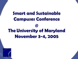 Smart and Sustainable Campuses Conference @ The University of Maryland November 3-4, 2005