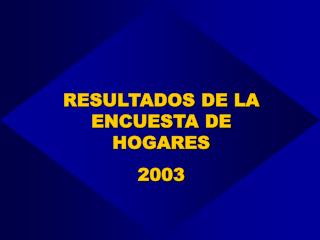 RESULTADOS DE LA ENCUESTA DE HOGARES 2003