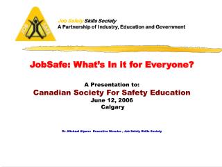 JobSafe: What’s In it for Everyone? A Presentation to: Canadian Society For Safety Education