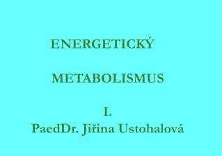 ENERGETICKÝ 	 	 	 	 	 	 	 	 	 METABOLISMUS I. PaedDr. Jiřina Ustohalová