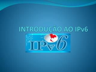 INTRODUÇÃO AO IPv6