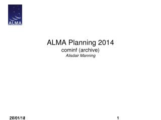 ALMA Planning 2014 cominf (archive) Alisdair Manning