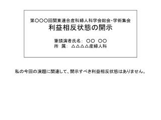 第 ○○ ○回関東連合産科婦人科学会総会・学術集会 利益相反状態の開示 筆頭演者氏名：　 ○○ ○○ 所　属：　 △△△△ 産婦人科