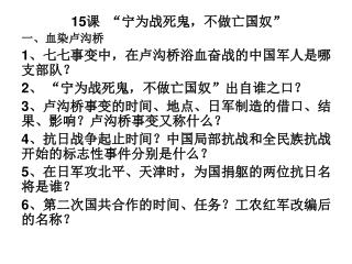 15 课 “宁为战死鬼，不做亡国奴” 一、血染卢沟桥 1 、七七事变中，在卢沟桥浴血奋战的中国军人是哪支部队？ 2 、 “宁为战死鬼，不做亡国奴”出自谁之口？