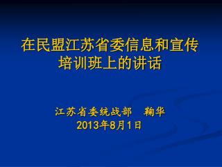 在 民盟江苏省委信息和宣传 培训班上的讲话 江苏省委统战部　鞠华 2013 年 8 月 1 日