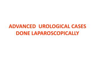 ADVANCED UROLOGICAL CASES DONE LAPAROSCOPICALLY