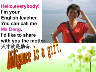 Hello,everybody! I’m your English teacher. You can call me Ms Deng . I’d like to share