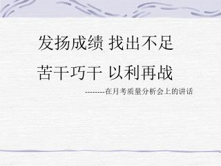 发扬成绩 找出不足 苦干巧干 以利再战 -------- 在月考质量分析会上的讲话