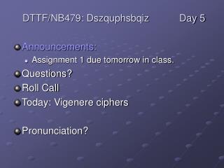Announcements: Assignment 1 due tomorrow in class. Questions? Roll Call Today: Vigenere ciphers