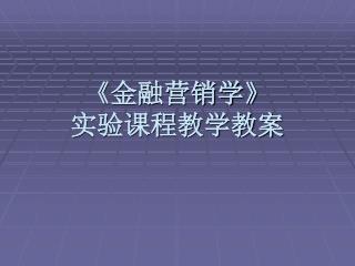 《 金融营销学 》 实验课程教学教案