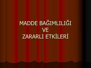 MADDE BAĞIMLILIĞI VE ZARARLI ETKİLERİ
